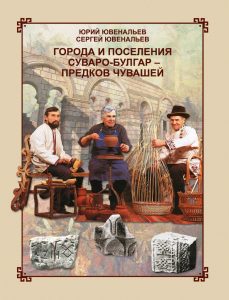 Подробнее о статье Ювенальев Юрий Ювенальевич, Ювенальев Сергей Юрьевич — Города и поселения суваро-булгар — предков чувашей