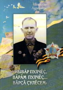 Подробнее о статье Ларионов Николай Дмитриевич  – “Йывӑр пулчӗҫ, вӑрӑм пулчӗҫ… вӑрҫӑ ҫулӗсем”