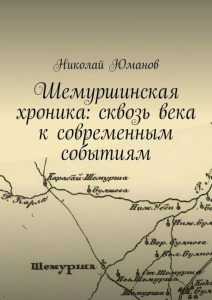 Подробнее о статье Юманов Николай Валерьевич — Шемуршинская хроника: сквозь века к современным событиям